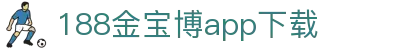 188金宝博app下载_金宝博最新网址_《app下载中心》